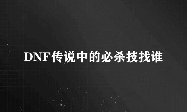 DNF传说中的必杀技找谁