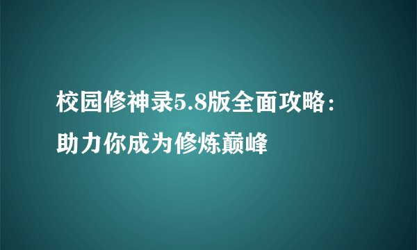 校园修神录5.8版全面攻略：助力你成为修炼巅峰