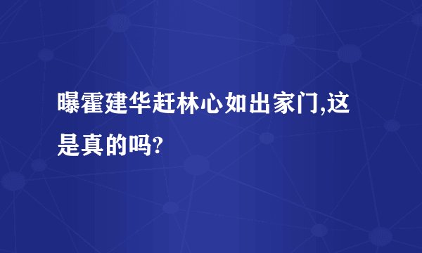 曝霍建华赶林心如出家门,这是真的吗?