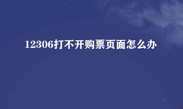 12306打不开购票页面怎么办