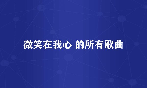 微笑在我心 的所有歌曲