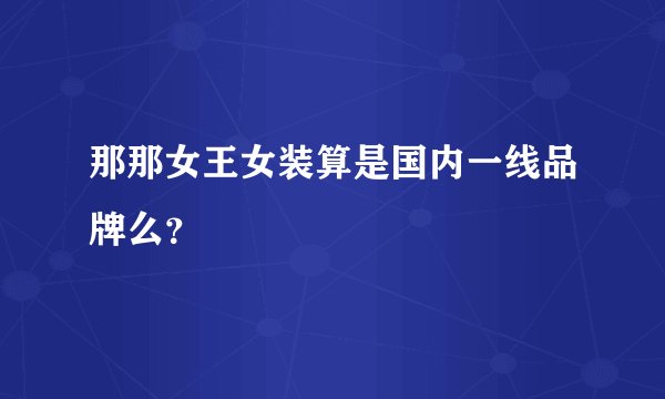 那那女王女装算是国内一线品牌么？