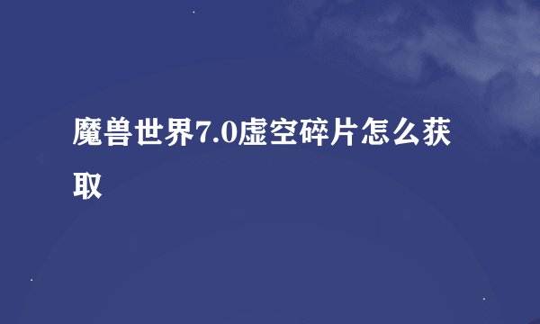 魔兽世界7.0虚空碎片怎么获取