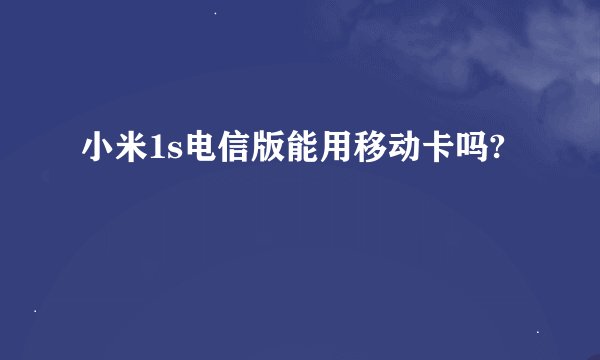小米1s电信版能用移动卡吗?