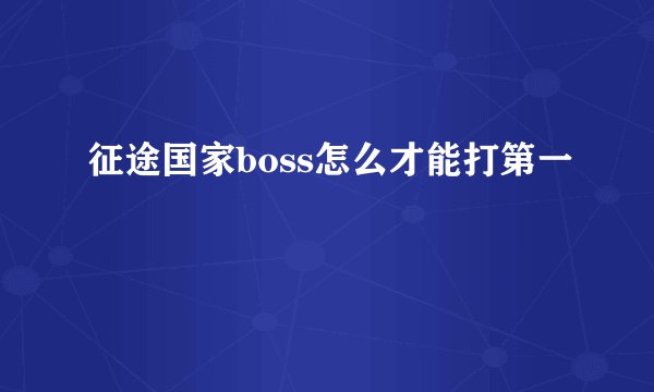 征途国家boss怎么才能打第一