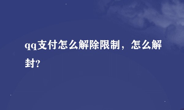 qq支付怎么解除限制，怎么解封？