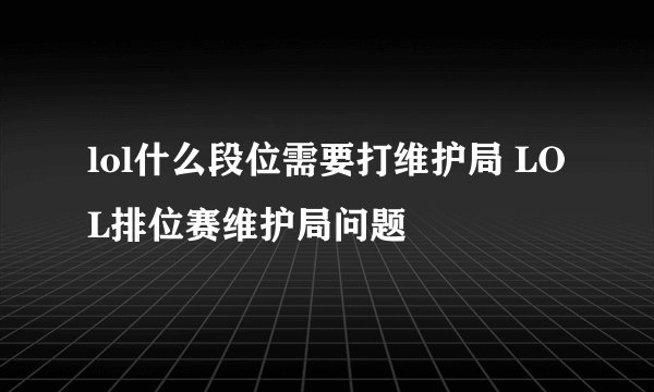 lol什么段位需要打维护局 LOL排位赛维护局问题