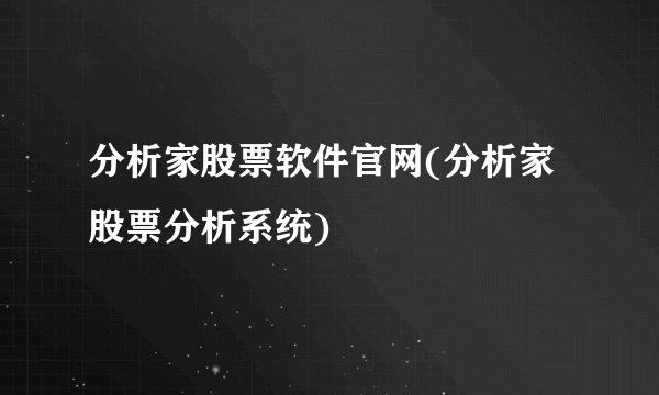 分析家股票软件官网(分析家股票分析系统)