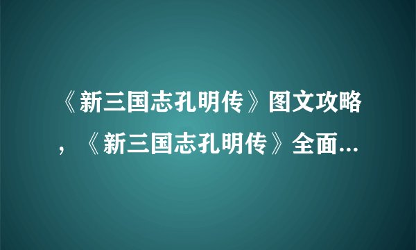 《新三国志孔明传》图文攻略，《新三国志孔明传》全面攻略，玩转三国志！