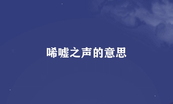 唏嘘之声的意思