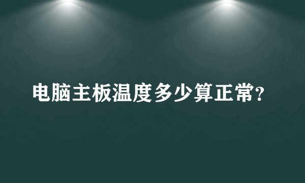 电脑主板温度多少算正常？
