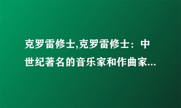 克罗雷修士,克罗雷修士:中世纪著名的音乐家和作曲家 - 中世纪音乐家克罗雷修士
