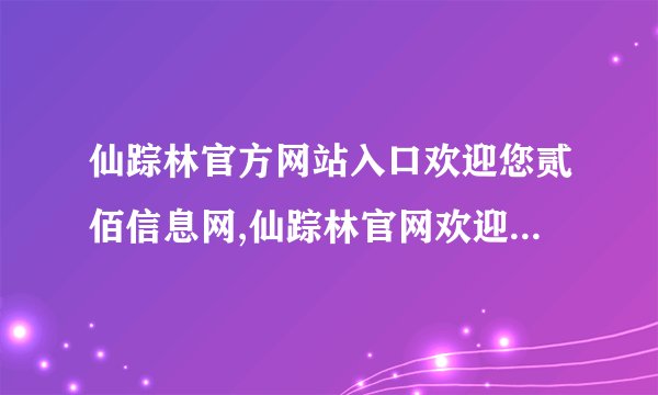 仙踪林官方网站入口欢迎您贰佰信息网,仙踪林官网欢迎您,登录双倍惊喜!
