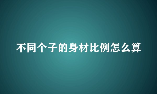 不同个子的身材比例怎么算