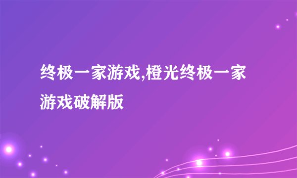 终极一家游戏,橙光终极一家游戏破解版