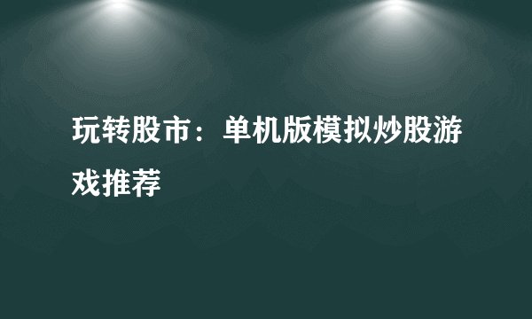 玩转股市：单机版模拟炒股游戏推荐
