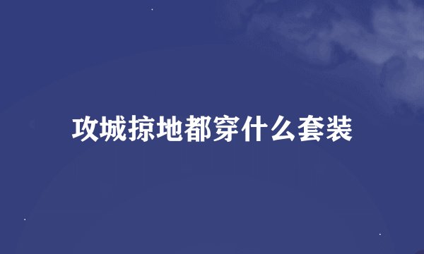 攻城掠地都穿什么套装