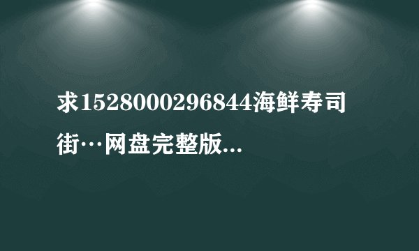 求1528000296844海鲜寿司街…网盘完整版获取链接