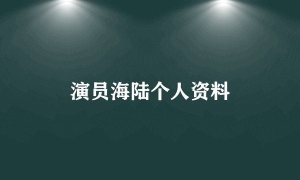 演员海陆个人资料