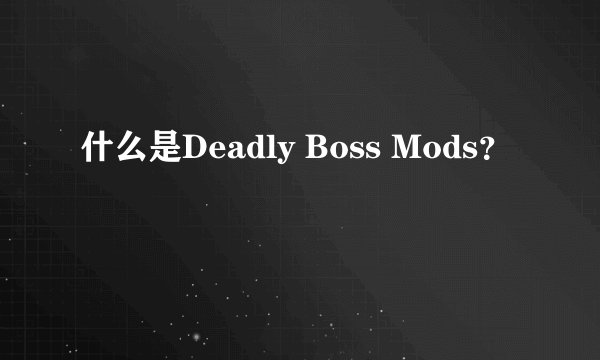 什么是Deadly Boss Mods？