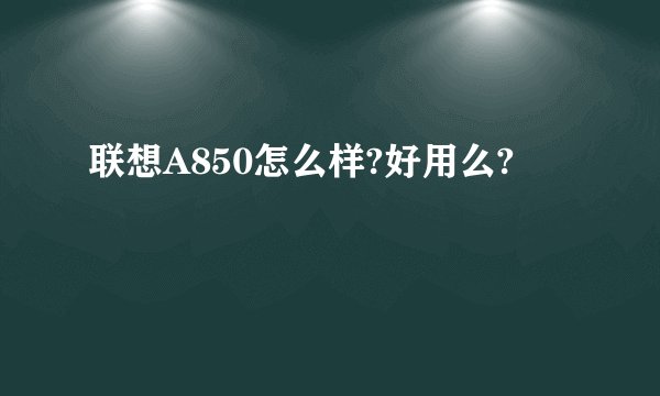 联想A850怎么样?好用么?