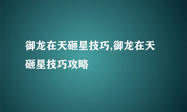 御龙在天砸星技巧,御龙在天砸星技巧攻略