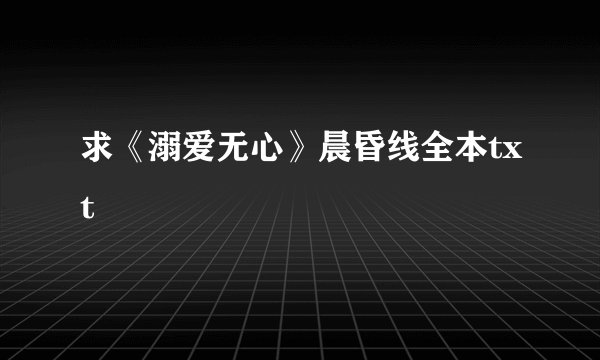 求《溺爱无心》晨昏线全本txt
