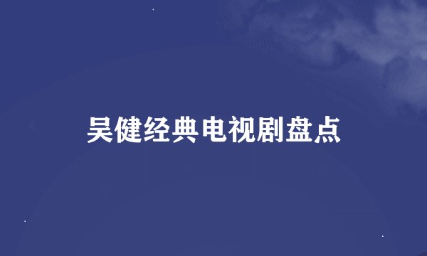 吴健经典电视剧盘点
