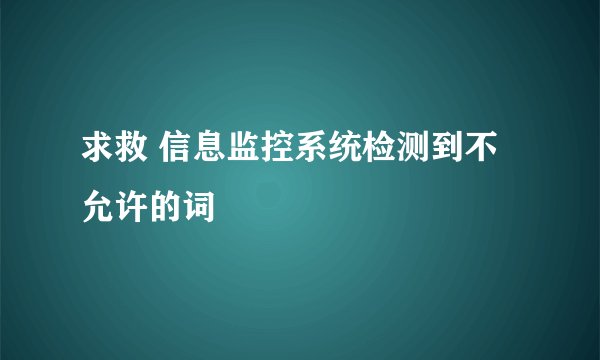求救 信息监控系统检测到不允许的词