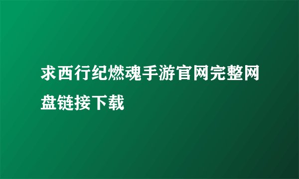 求西行纪燃魂手游官网完整网盘链接下载