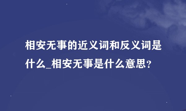 相安无事的近义词和反义词是什么_相安无事是什么意思?