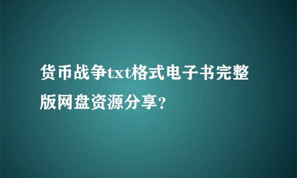 货币战争txt格式电子书完整版网盘资源分享？