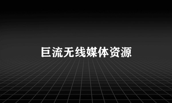 巨流无线媒体资源