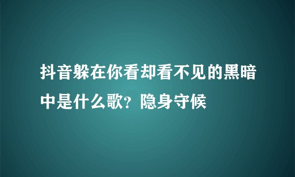 抖音躲在你看却看不见的黑暗中是什么歌？隐身守候