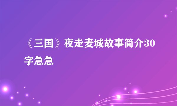 《三国》夜走麦城故事简介30字急急