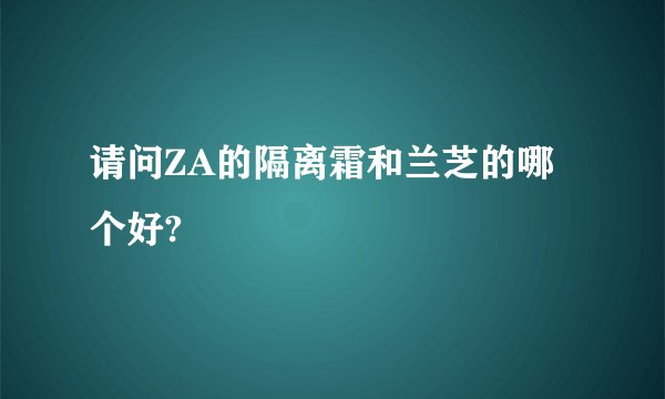 请问ZA的隔离霜和兰芝的哪个好?