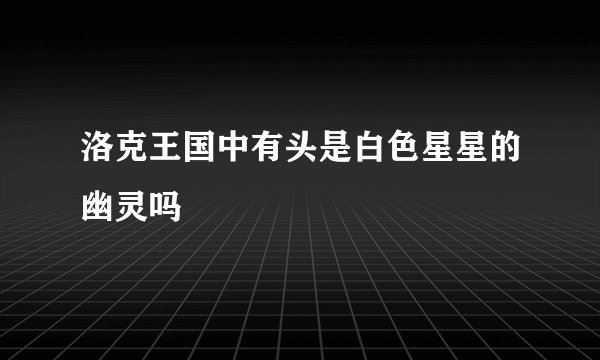 洛克王国中有头是白色星星的幽灵吗