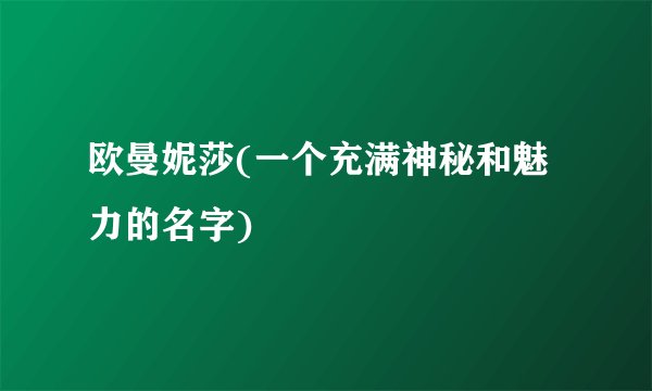 欧曼妮莎(一个充满神秘和魅力的名字)