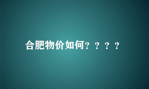 合肥物价如何？？？？