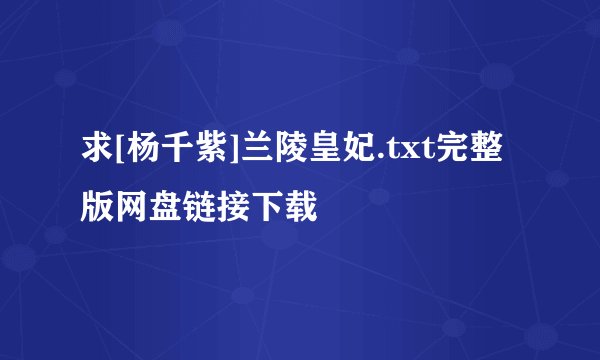 求[杨千紫]兰陵皇妃.txt完整版网盘链接下载