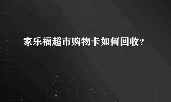 家乐福超市购物卡如何回收？