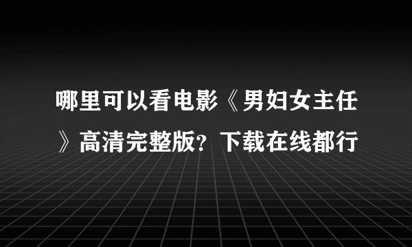 哪里可以看电影《男妇女主任》高清完整版？下载在线都行
