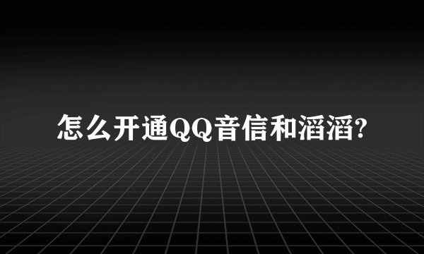 怎么开通QQ音信和滔滔?