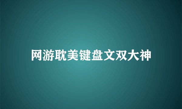 网游耽美键盘文双大神