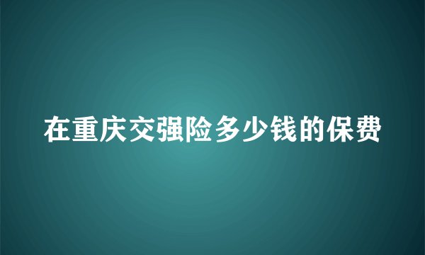 在重庆交强险多少钱的保费