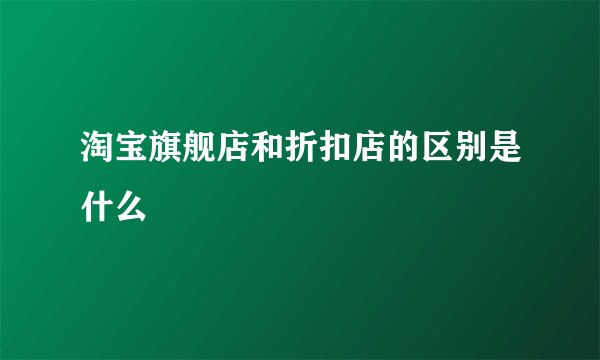 淘宝旗舰店和折扣店的区别是什么