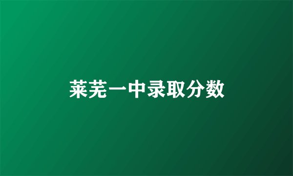 莱芜一中录取分数
