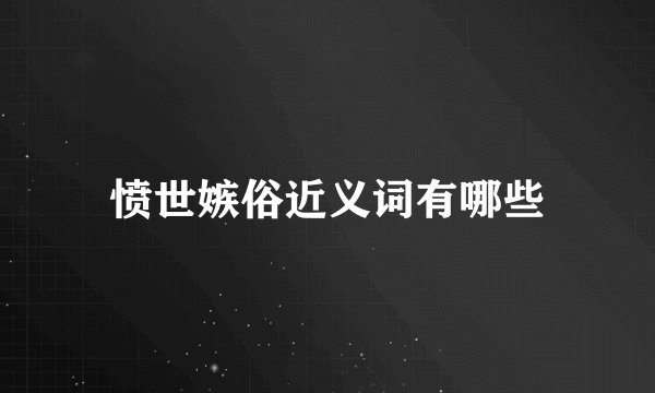 愤世嫉俗近义词有哪些
