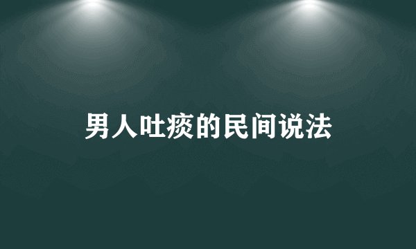 男人吐痰的民间说法