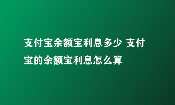支付宝余额宝利息多少 支付宝的余额宝利息怎么算